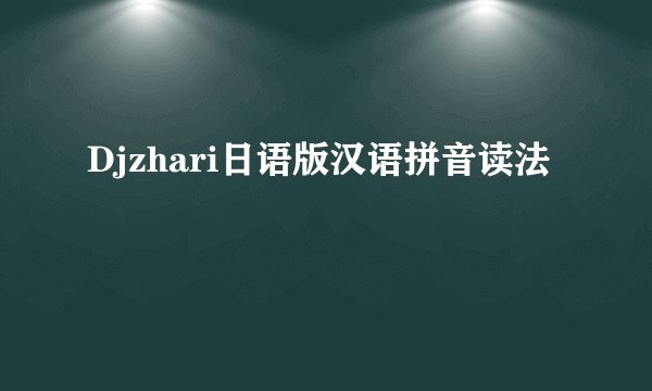 Djzhari日语版汉语拼音读法