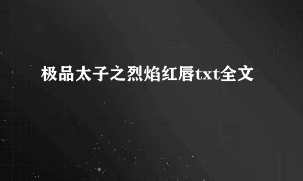 极品太子之烈焰红唇txt全文