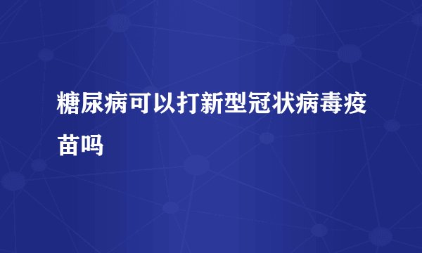 糖尿病可以打新型冠状病毒疫苗吗