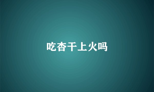 吃杏干上火吗