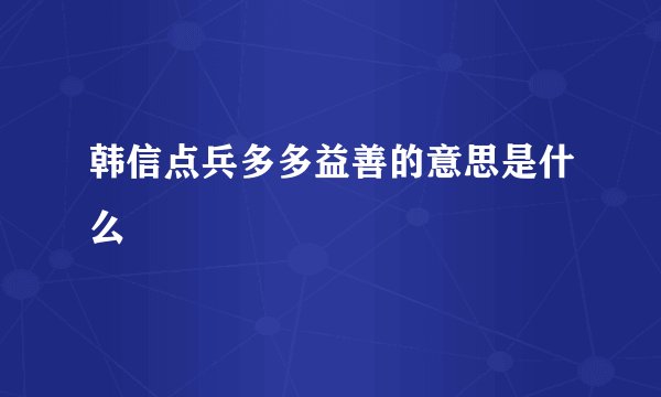 韩信点兵多多益善的意思是什么
