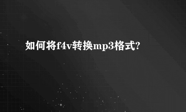 如何将f4v转换mp3格式?