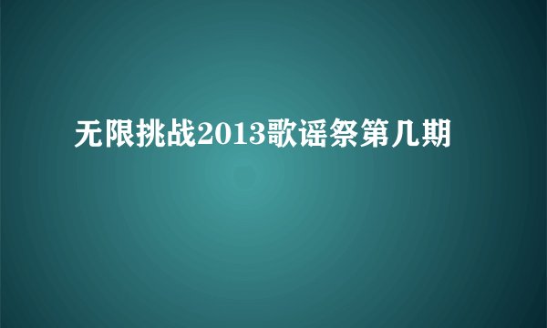 无限挑战2013歌谣祭第几期