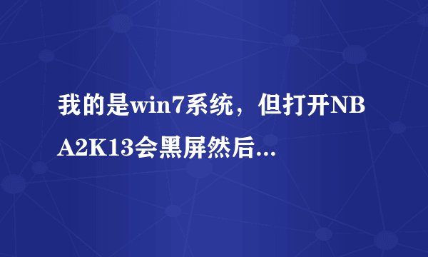 我的是win7系统，但打开NBA2K13会黑屏然后闪退，怎么样可以解决这样的问题