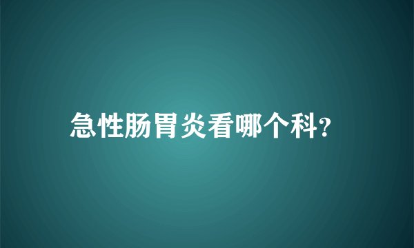 急性肠胃炎看哪个科？