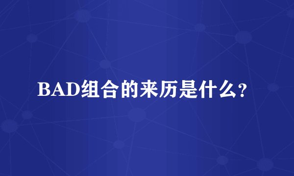 BAD组合的来历是什么？