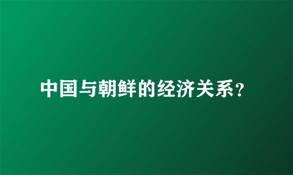中国与朝鲜的经济关系？