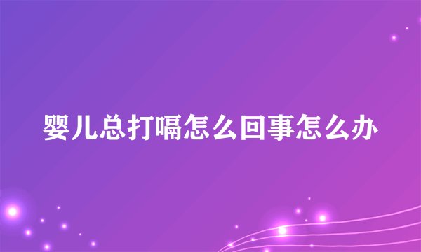 婴儿总打嗝怎么回事怎么办
