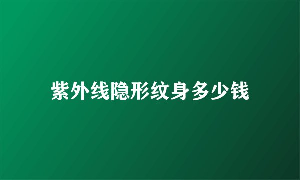 紫外线隐形纹身多少钱