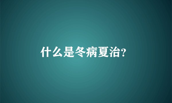 什么是冬病夏治？