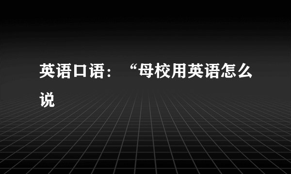 英语口语：“母校用英语怎么说