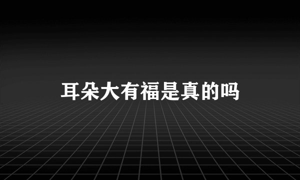 耳朵大有福是真的吗
