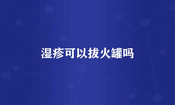 湿疹可以拔火罐吗