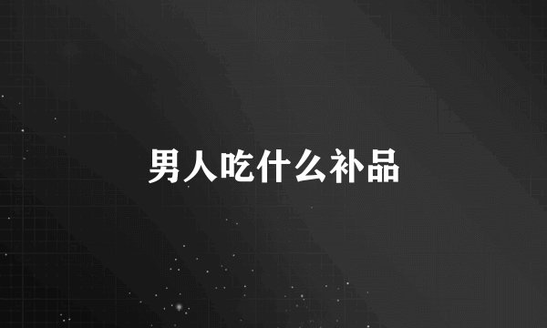 男人吃什么补品