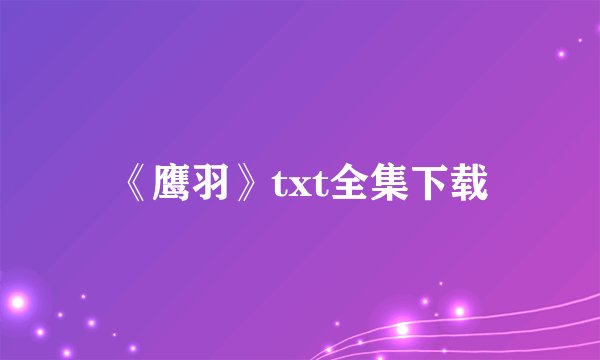 《鹰羽》txt全集下载