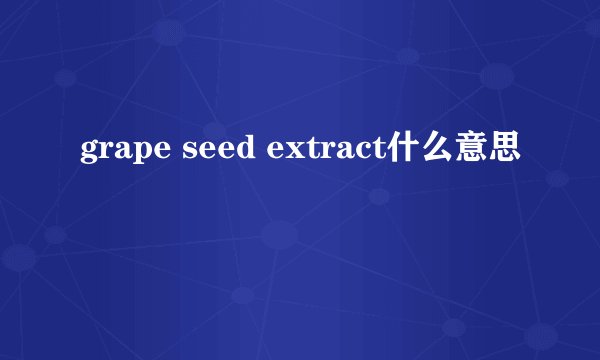 grape seed extract什么意思