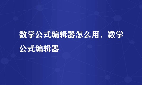 数学公式编辑器怎么用，数学公式编辑器