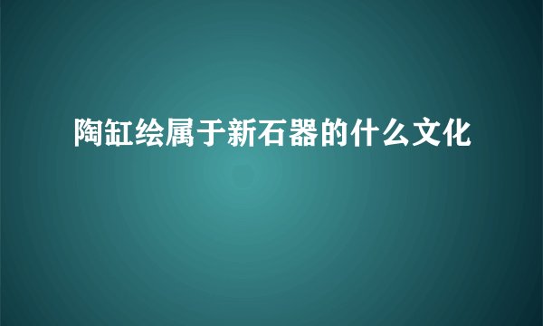 陶缸绘属于新石器的什么文化