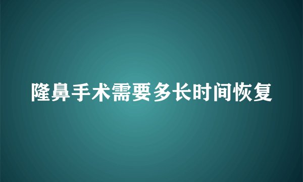 隆鼻手术需要多长时间恢复