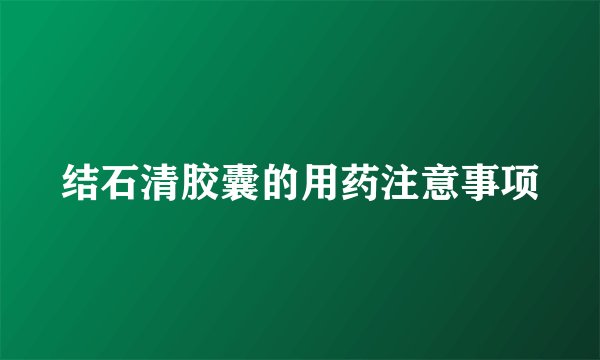 结石清胶囊的用药注意事项