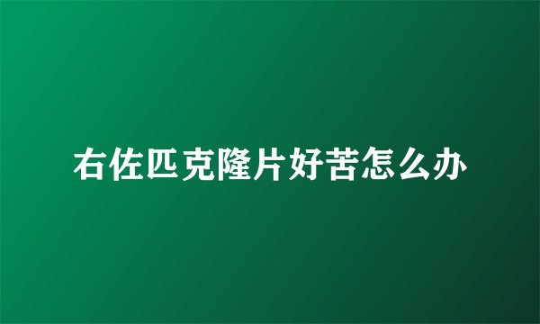 右佐匹克隆片好苦怎么办