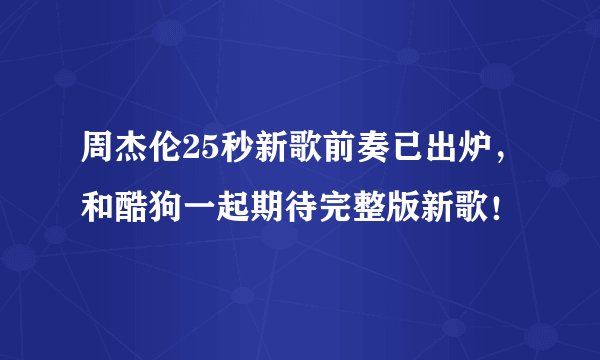周杰伦25秒新歌前奏已出炉，和酷狗一起期待完整版新歌！