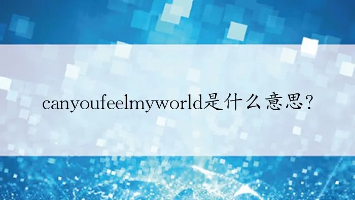 canyoufeelmyworld是什么意思？