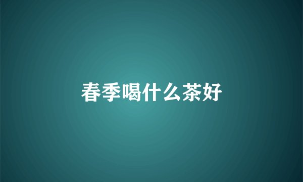 春季喝什么茶好