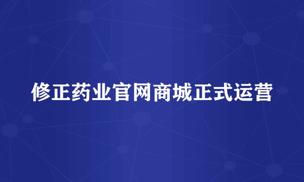 修正药业官网商城正式运营