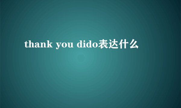 thank you dido表达什么