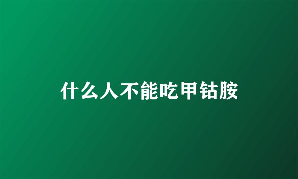 什么人不能吃甲钴胺