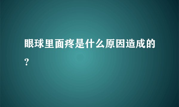 眼球里面疼是什么原因造成的？