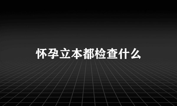 怀孕立本都检查什么