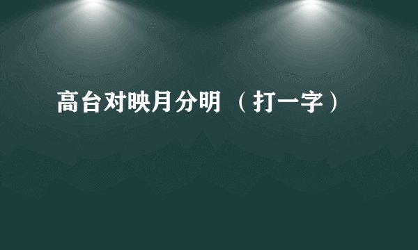 高台对映月分明 （打一字）