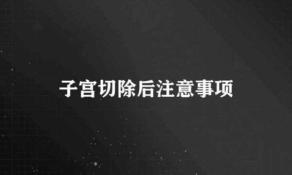 子宫切除后注意事项