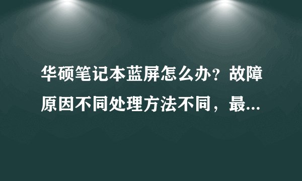 华硕笔记本蓝屏怎么办？故障原因不同处理方法不同，最全的在这里