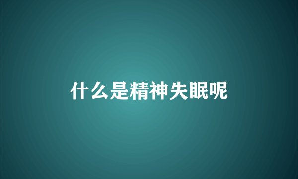 什么是精神失眠呢
