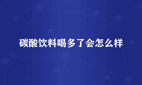 碳酸饮料喝多了会怎么样
