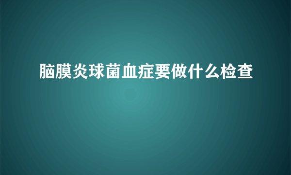 脑膜炎球菌血症要做什么检查