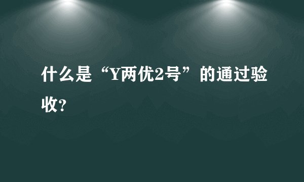 什么是“Y两优2号”的通过验收？