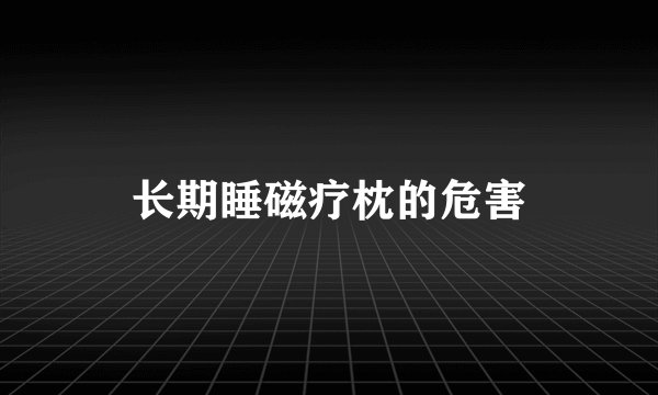 长期睡磁疗枕的危害