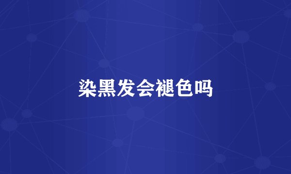 染黑发会褪色吗