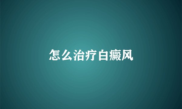怎么治疗白癜风