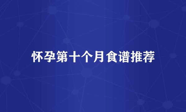怀孕第十个月食谱推荐