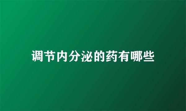 调节内分泌的药有哪些