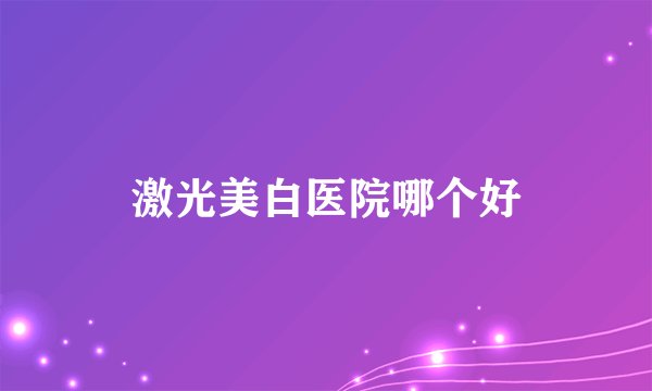 激光美白医院哪个好