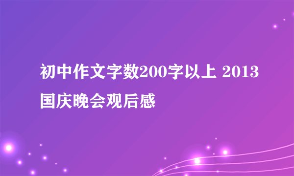 初中作文字数200字以上 2013国庆晚会观后感