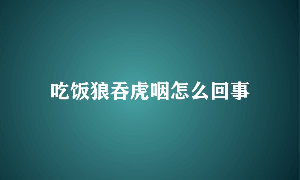 吃饭狼吞虎咽怎么回事