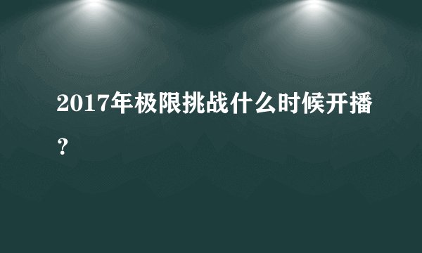 2017年极限挑战什么时候开播？