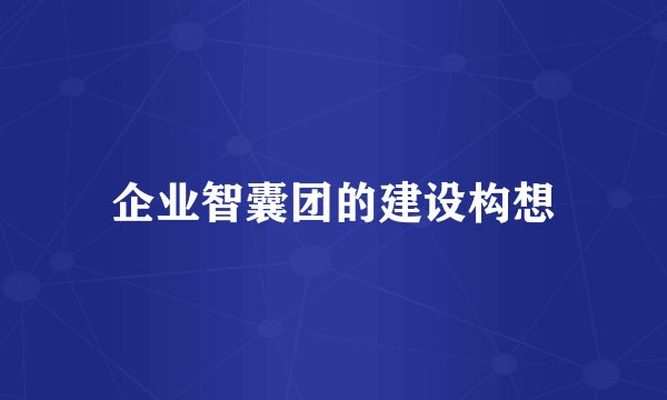 企业智囊团的建设构想